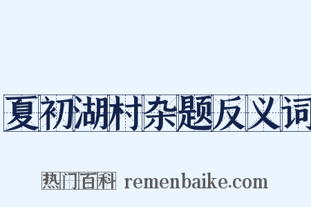 夏初湖村杂题反义词是什么意思的图片